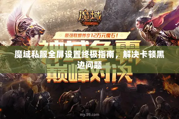 魔域私服全屏设置终极指南，解决卡顿黑边问题