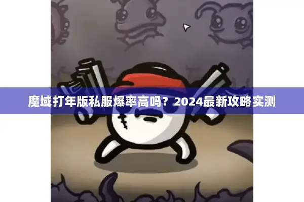 魔域打年版私服爆率高吗？2024最新攻略实测