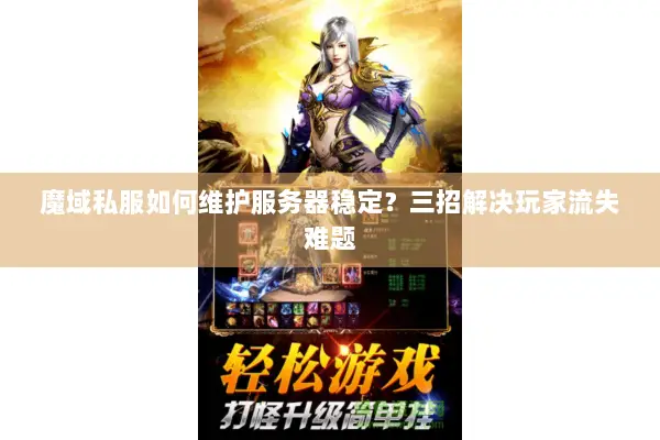 魔域私服如何维护服务器稳定？三招解决玩家流失难题