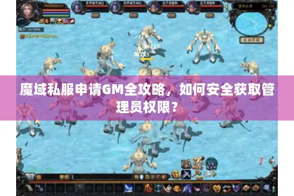 魔域私服申请GM全攻略，如何安全获取管理员权限？