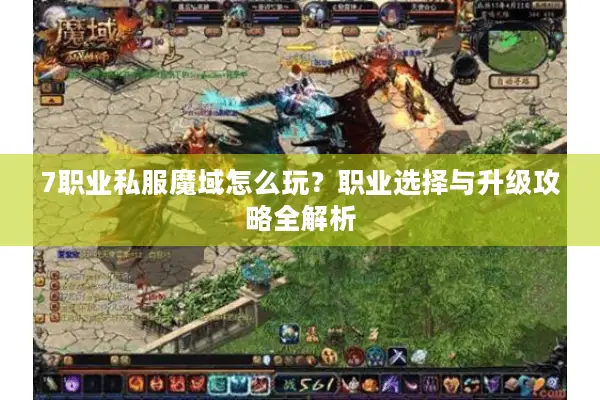 7职业私服魔域怎么玩？职业选择与升级攻略全解析