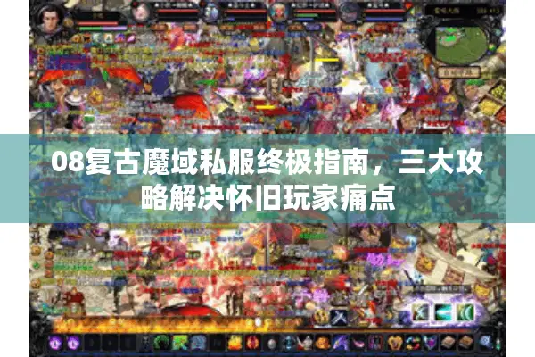 08复古魔域私服终极指南，三大攻略解决怀旧玩家痛点