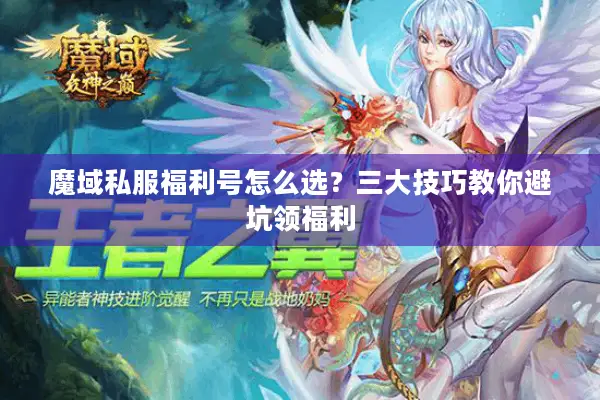 魔域私服福利号怎么选?三大技巧教你避坑领福利 魔域私服福利号怎么选?三大技巧教你避坑领福利