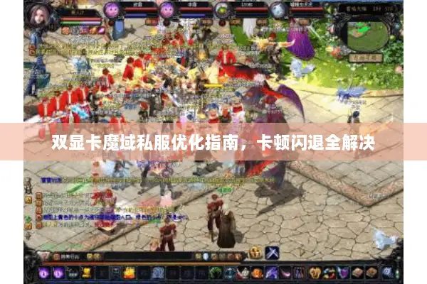 双显卡魔域私服优化指南,卡顿闪退全解决 双显卡魔域私服优化指南,卡顿闪退全解决