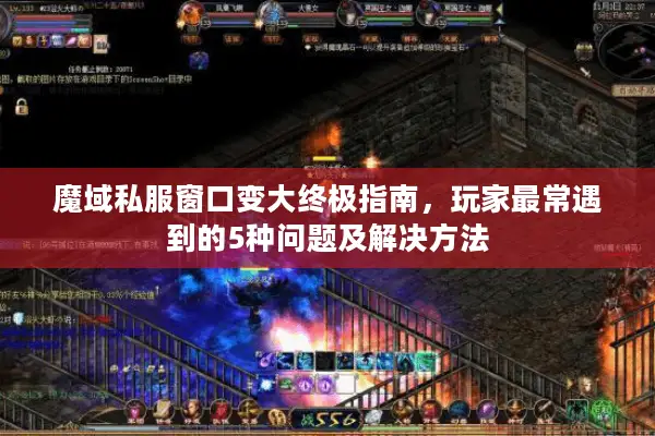 魔域私服窗口变大终极指南，玩家最常遇到的5种问题及解决方法