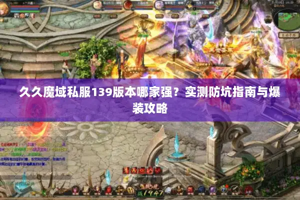 久久魔域私服139版本哪家强？实测防坑指南与爆装攻略