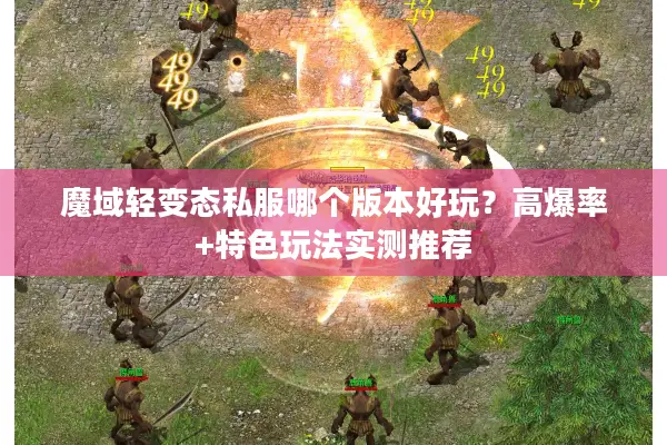 魔域轻变态私服哪个版本好玩？高爆率+特色玩法实测推荐