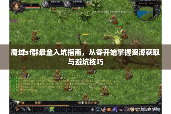 魔域sf群最全入坑指南,从零开始掌握资源获取与避坑技巧 魔域sf群最全入坑指南,从零开始掌握资源获取与避坑技巧