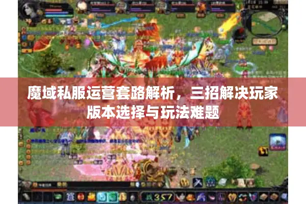 魔域私服运营套路解析，三招解决玩家版本选择与玩法难题