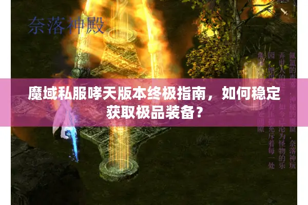 魔域私服哮天版本终极指南，如何稳定获取极品装备？
