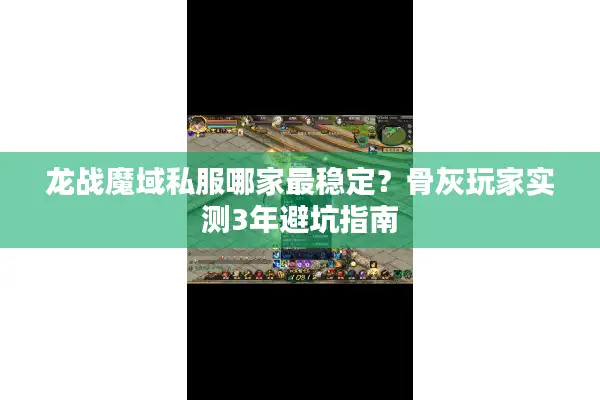龙战魔域私服哪家最稳定？骨灰玩家实测3年避坑指南