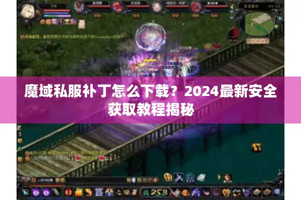 魔域私服补丁怎么下载？2024最新安全获取教程揭秘