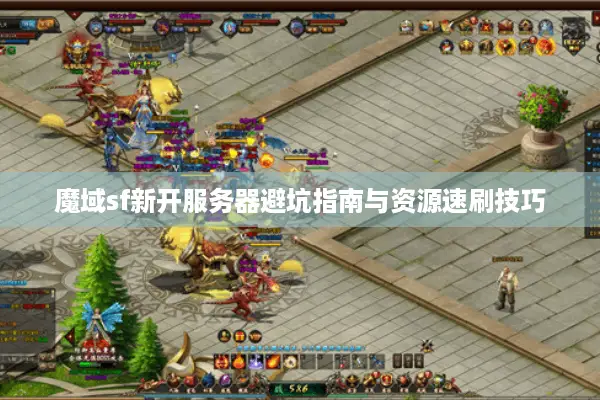 魔域sf新开服务器避坑指南与资源速刷技巧