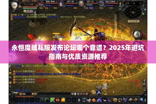 永恒魔域私服发布论坛哪个靠谱？2025年避坑指南与优质资源推荐