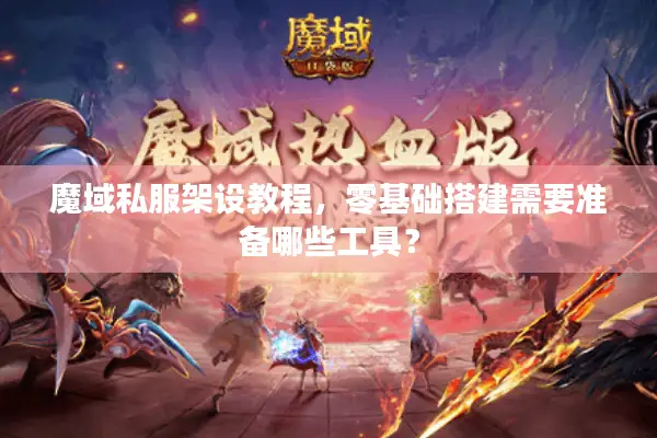 魔域私服架设教程，零基础搭建需要准备哪些工具？