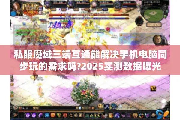 私服魔域三端互通能解决手机电脑同步玩的需求吗?2025实测数据曝光 私服魔域三端互通能解决手机电脑同步玩的需求吗?2025实测数据曝光