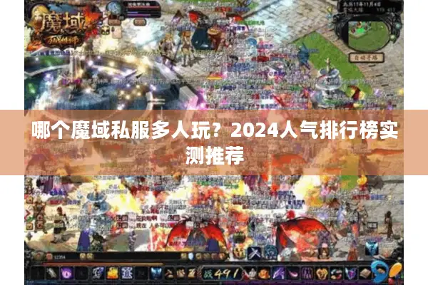 哪个魔域私服多人玩？2024人气排行榜实测推荐