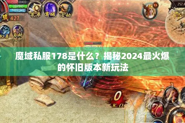 魔域私服178是什么?揭秘2024最火爆的怀旧版本新玩法 魔域私服178是什么?揭秘2024最火爆的怀旧版本新玩法
