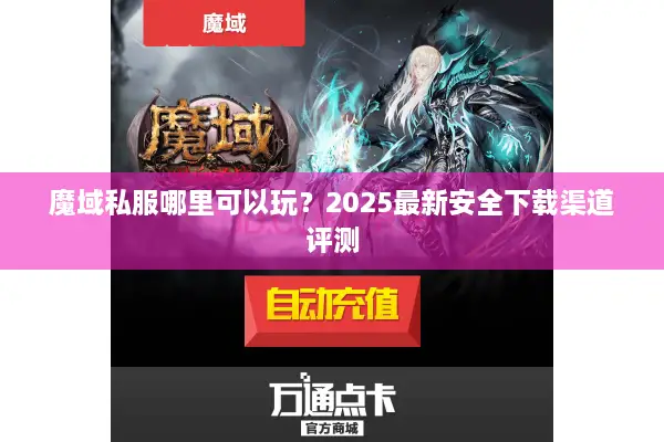 魔域私服哪里可以玩?2025最新安全下载渠道评测 魔域私服哪里可以玩?2025最新安全下载渠道评测