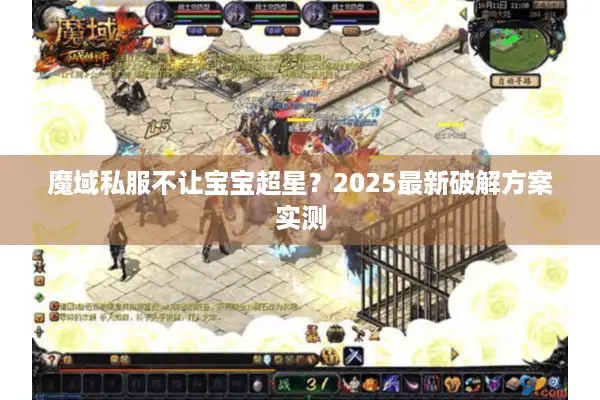 魔域私服不让宝宝超星？2025最新破解方案实测