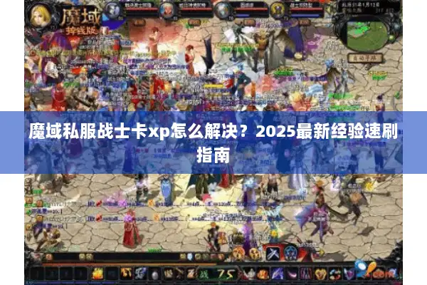 魔域私服战士卡xp怎么解决？2025最新经验速刷指南