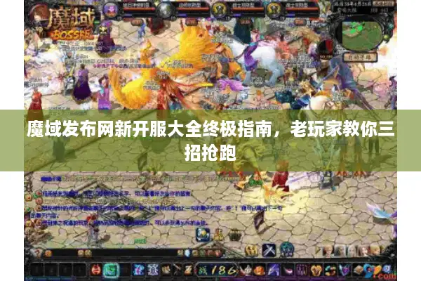 魔域发布网新开服大全终极指南,老玩家教你三招抢跑 魔域发布网新开服大全终极指南,老玩家教你三招抢跑