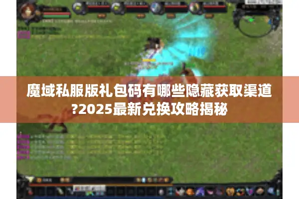 魔域私服版礼包码有哪些隐藏获取渠道?2025最新兑换攻略揭秘 魔域私服版礼包码有哪些隐藏获取渠道?2025最新兑换攻略揭秘
