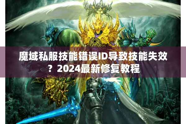 魔域私服技能错误ID导致技能失效？2024最新修复教程