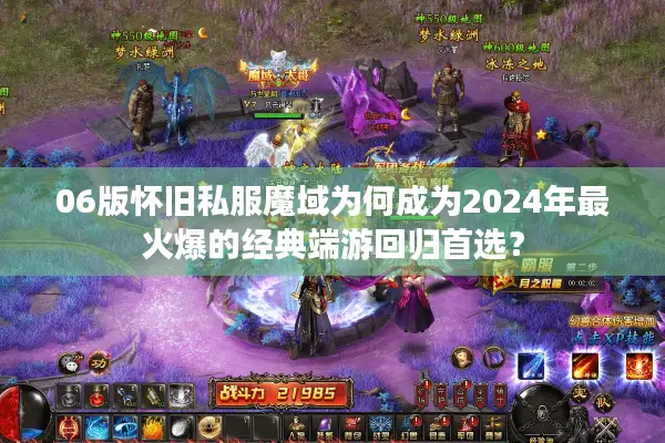 06版怀旧私服魔域为何成为2024年最火爆的经典端游回归首选？