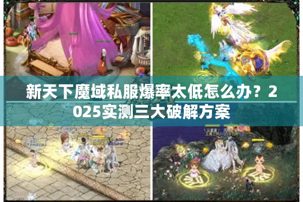 新天下魔域私服爆率太低怎么办？2025实测三大破解方案