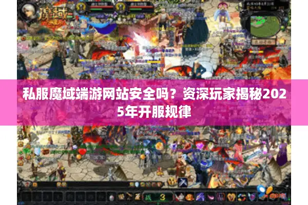 私服魔域端游网站安全吗？资深玩家揭秘2025年开服规律