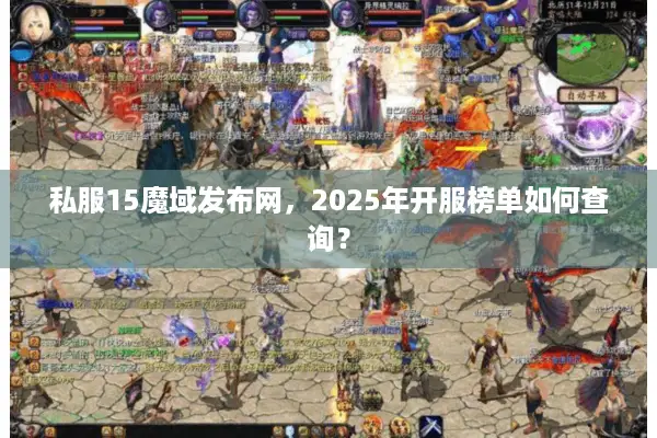 私服15魔域发布网，2025年开服榜单如何查询？
