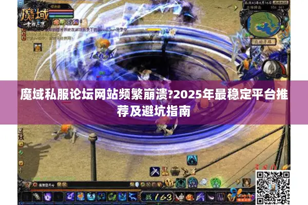 魔域私服论坛网站频繁崩溃?2025年最稳定平台推荐及避坑指南