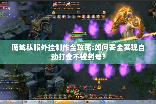魔域私服外挂制作全攻略:如何安全实现自动打金不被封号?