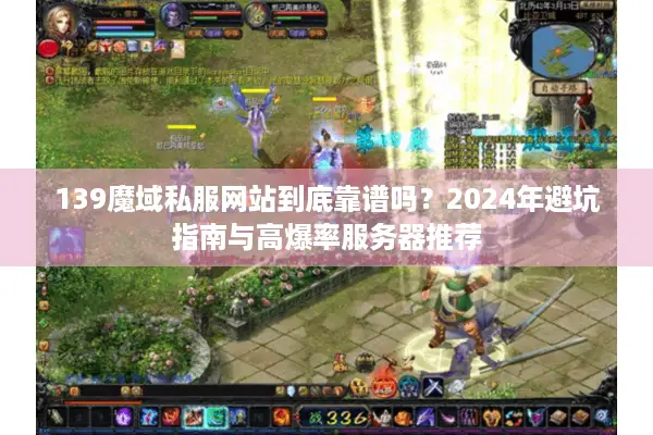 139魔域私服网站到底靠谱吗？2024年避坑指南与高爆率服务器推荐