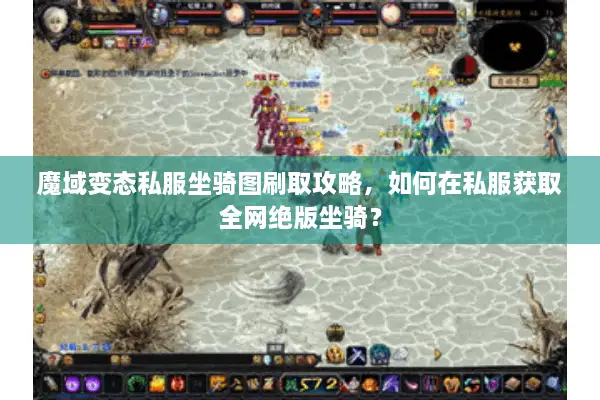 魔域变态私服坐骑图刷取攻略，如何在私服获取全网绝版坐骑？