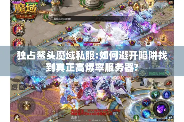 独占鳌头魔域私服:如何避开陷阱找到真正高爆率服务器?