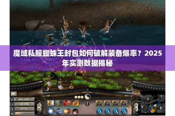 魔域私服蜘蛛王封包如何破解装备爆率？2025年实测数据揭秘