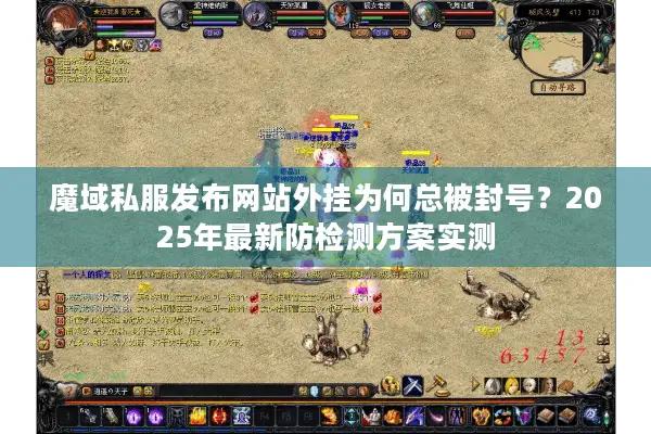 魔域私服发布网站外挂为何总被封号？2025年最新防检测方案实测