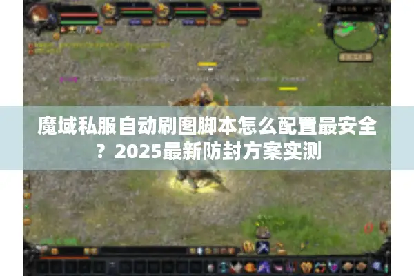 魔域私服自动刷图脚本怎么配置最安全？2025最新防封方案实测