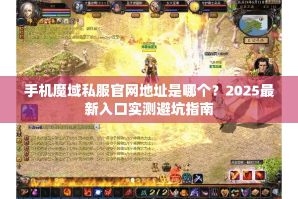 手机魔域私服官网地址是哪个？2025最新入口实测避坑指南