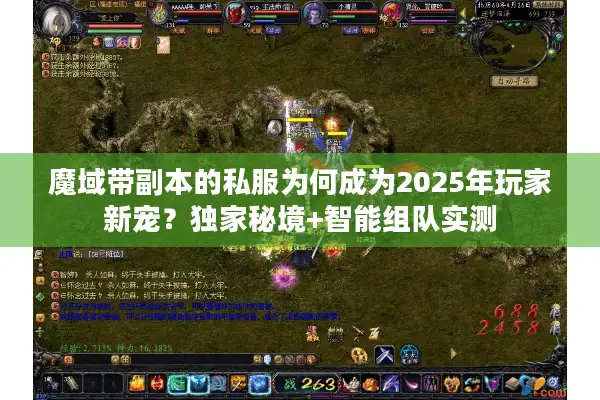 魔域带副本的私服为何成为2025年玩家新宠？独家秘境+智能组队实测