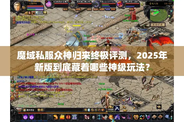 魔域私服众神归来终极评测，2025年新版到底藏着哪些神级玩法？