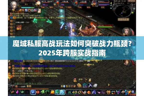 魔域私服高战玩法如何突破战力瓶颈？2025年跨服实战指南