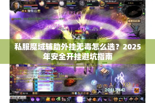 私服魔域辅助外挂无毒怎么选？2025年安全开挂避坑指南