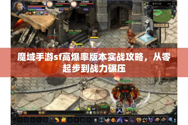 魔域手游sf高爆率版本实战攻略，从零起步到战力碾压
