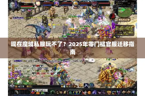 现在魔域私服玩不了？2025年零门槛官服迁移指南