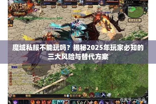 魔域私服不能玩吗？揭秘2025年玩家必知的三大风险与替代方案