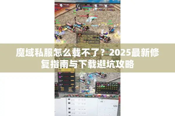 魔域私服怎么载不了？2025最新修复指南与下载避坑攻略