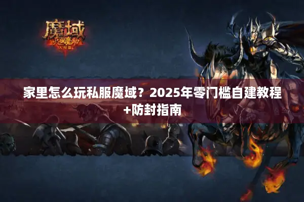 家里怎么玩私服魔域？2025年零门槛自建教程+防封指南